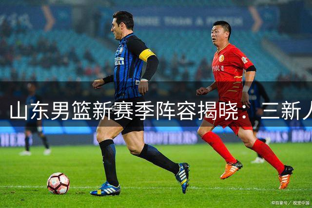 山东男篮新赛季阵容揭晓：三新人加盟，两外援到位